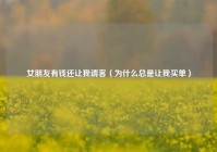 女朋友有钱还让我请客（为什么总是让我买单）