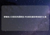 聊骚别人女朋友的道歉信,才在朋友圈说单身是什么鬼