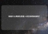 你是什么男朋友答题,TA符合你的标准吗？