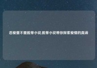 恋爱要不要脱单小说,脱单小说带你探索爱情的真谛