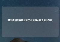 梦见男朋友在监狱里生活,是暗示我内心不安吗