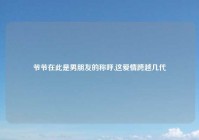 爷爷在此是男朋友的称呼,这爱情跨越几代