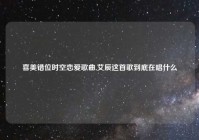 喜美错位时空恋爱歌曲,艾辰这首歌到底在唱什么