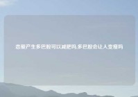 恋爱产生多巴胺可以减肥吗,多巴胺会让人变瘦吗