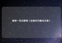 相亲一百次脱单（还是对方眼光太高）