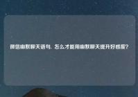 微信幽默聊天语句,  怎么才能用幽默聊天提升好感度？
