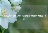 我能用英文和你聊天,如何利用微信自带的翻译功能进行聊天
