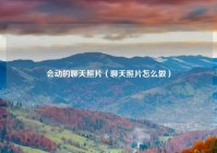 会动的聊天照片（聊天照片怎么做）