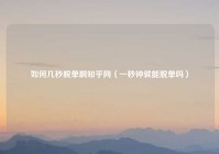 如何几秒脱单啊知乎网（一秒钟就能脱单吗）