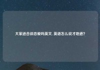 大家适合谈恋爱吗英文, 英语怎么说才地道？