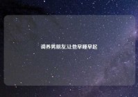 调养男朋友,让他早睡早起