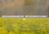 重庆本科脱单群有哪些学校,  哪所学校单身男女比例最均衡？