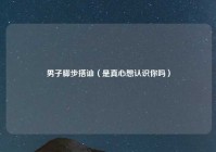 男子脚步搭讪（是真心想认识你吗）
