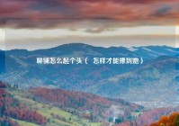 聊骚怎么起个头（  怎样才能撩到她）