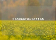 职场恋爱电影在线公,到底有多狗血