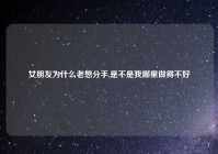 女朋友为什么老想分手,是不是我哪里做得不好