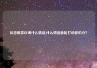 谈恋爱喜欢听什么情话,什么情话最能打动你的心？