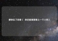 都快忘了恋爱（  你还能重新爱上一个人吗）