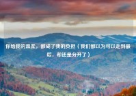 你给我的温柔，都成了我的负担（我们都以为可以走到最后，却还是分开了）