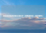 演员和老板的恋爱王者名字（爱情真的会一帆风顺吗）
