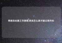 男朋友吐露工作困境,我该怎么做才能让他开心