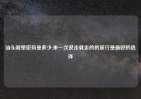 汕头脱单密码是多少,来一次说走就走的的旅行是最好的选择