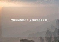 女朋友结婚变心（  爱情真的会消失吗）