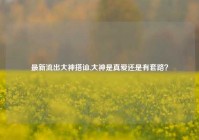 最新流出大神搭讪,大神是真爱还是有套路？