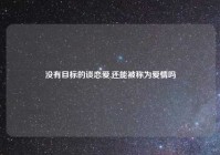 没有目标的谈恋爱,还能被称为爱情吗