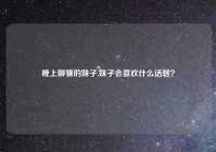 晚上聊骚的妹子,妹子会喜欢什么话题？