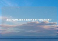 酒精中的单脱醛和双脱醛,到底哪个消毒效果更好
