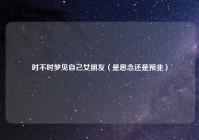 时不时梦见自己女朋友（是思念还是预兆）