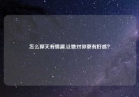 怎么聊天有情趣,让她对你更有好感？