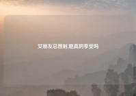 女朋友总想射,她真的享受吗