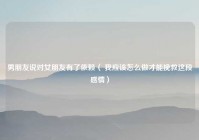 男朋友说对女朋友有了依赖（ 我应该怎么做才能挽救这段感情）