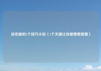 谈恋爱的3个技巧小说（3个关键让你爱情更甜蜜）