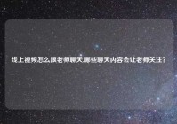 线上视频怎么跟老师聊天,哪些聊天内容会让老师关注？