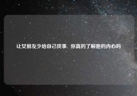 让女朋友少给自己找事,  你真的了解她的内心吗