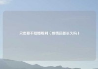 只恋爱不结婚规则（感情还能长久吗）
