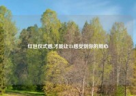 红包仪式感,才能让TA感受到你的用心