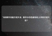 飞机聊天功能介绍大全,  新手小白也能轻松上手的介绍大全？