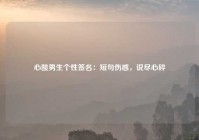 心酸男生个性签名：短句伤感，说尽心碎