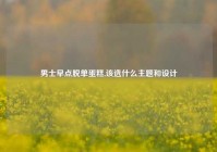 男士早点脱单蛋糕,该选什么主题和设计