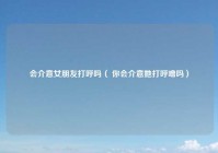 会介意女朋友打呼吗（ 你会介意她打呼噜吗）