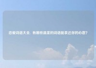 恋爱词语大全,  有哪些温柔的词语能表达你的心意？