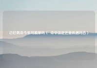 己巳男命今年可脱单吗（  命中注定还是机遇巧合）