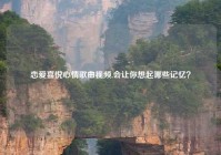 恋爱喜悦心情歌曲视频,会让你想起哪些记忆？
