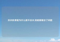 洗衣机单脱为什么脱不出水,到底哪里出了问题