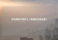 谈恋爱和不喜欢人（是痛苦还是折磨）