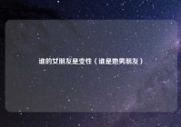 谁的女朋友是变性（谁是她男朋友）
